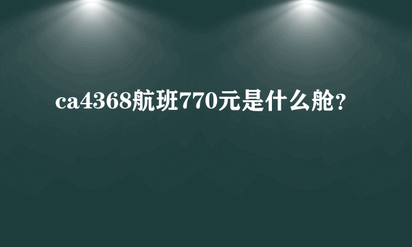 ca4368航班770元是什么舱？