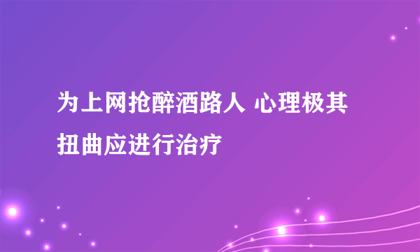 为上网抢醉酒路人 心理极其扭曲应进行治疗