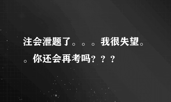 注会泄题了。。。我很失望。。你还会再考吗？？？