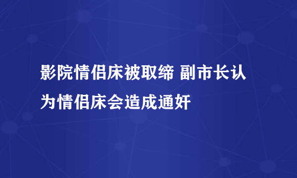 影院情侣床被取缔 副市长认为情侣床会造成通奸