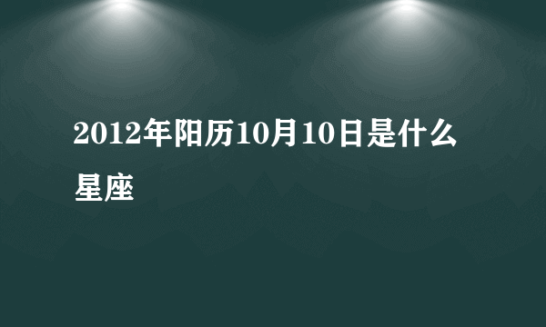 2012年阳历10月10日是什么星座