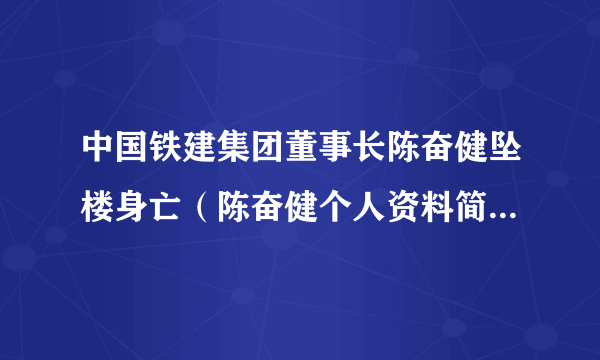 中国铁建集团董事长陈奋健坠楼身亡（陈奋健个人资料简历介绍）