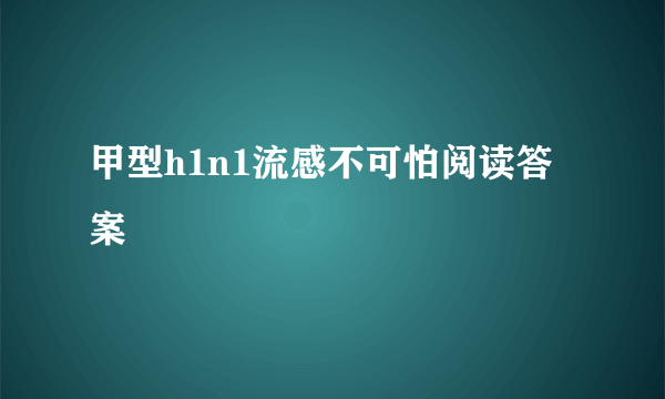 甲型h1n1流感不可怕阅读答案