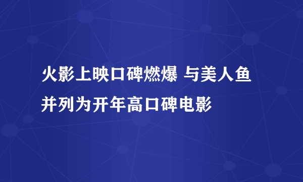 火影上映口碑燃爆 与美人鱼并列为开年高口碑电影