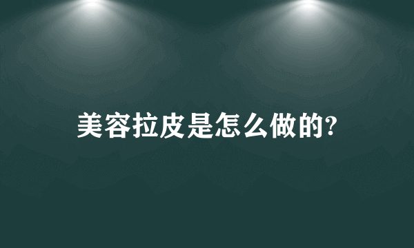 美容拉皮是怎么做的?