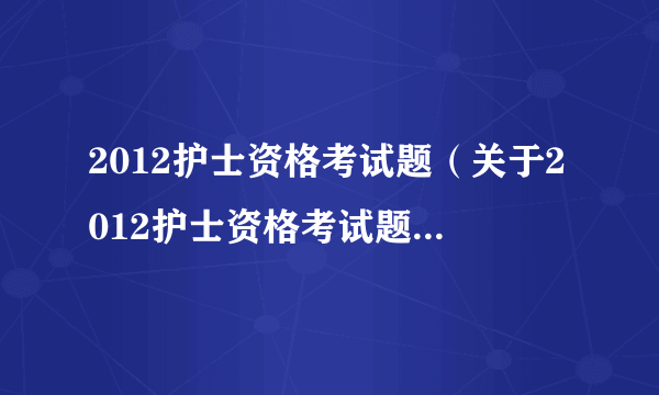 2012护士资格考试题（关于2012护士资格考试题的简介）