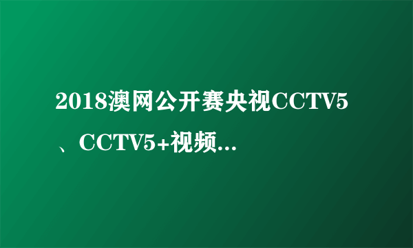 2018澳网公开赛央视CCTV5、CCTV5+视频直播时间表