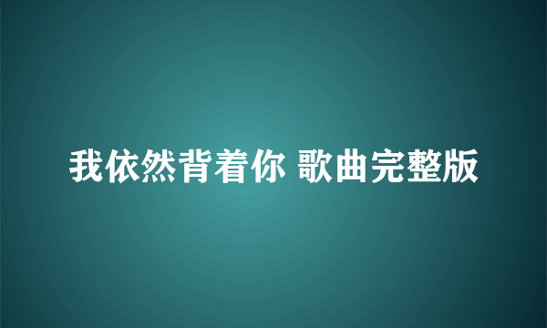 我依然背着你 歌曲完整版