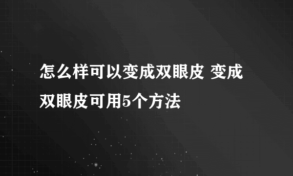 怎么样可以变成双眼皮 变成双眼皮可用5个方法