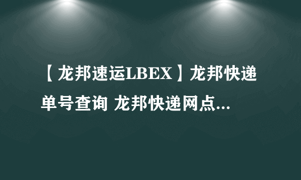 【龙邦速运LBEX】龙邦快递单号查询 龙邦快递网点 龙邦快递怎么样