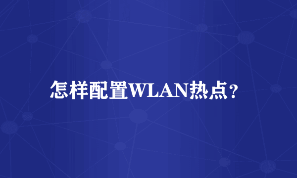 怎样配置WLAN热点？