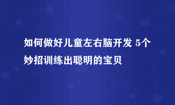 如何做好儿童左右脑开发 5个妙招训练出聪明的宝贝