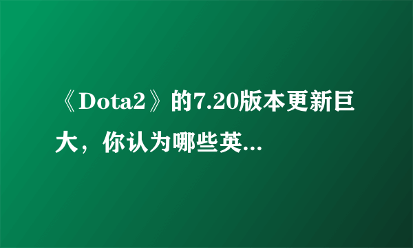 《Dota2》的7.20版本更新巨大，你认为哪些英雄和物品会崛起？