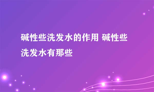 碱性些洗发水的作用 碱性些洗发水有那些