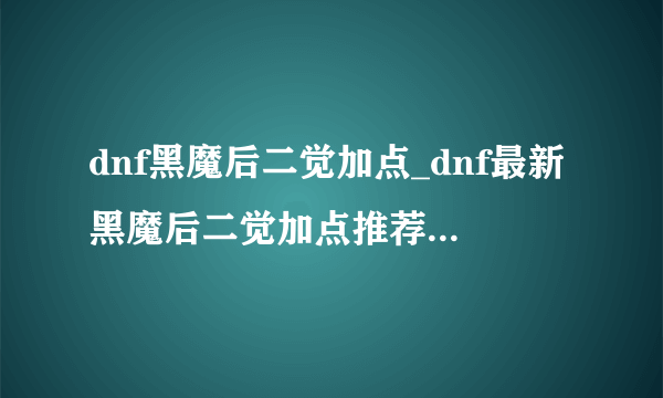 dnf黑魔后二觉加点_dnf最新黑魔后二觉加点推荐-飞外网