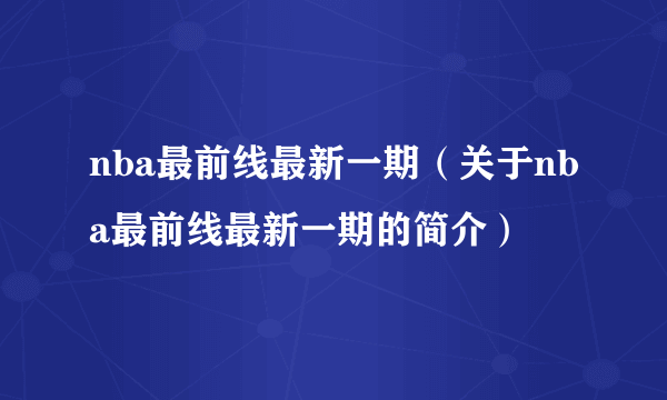 nba最前线最新一期（关于nba最前线最新一期的简介）