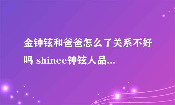 金钟铉和爸爸怎么了关系不好吗 shinee钟铉人品不好自曝债务缠身