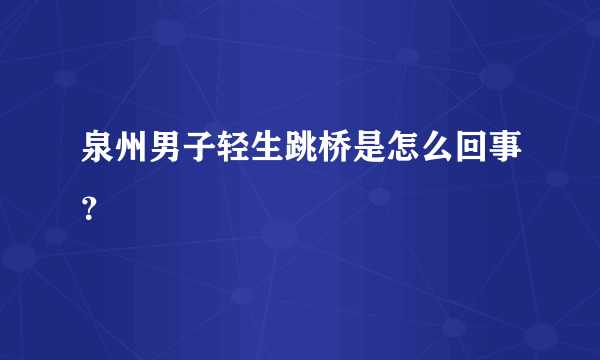 泉州男子轻生跳桥是怎么回事？