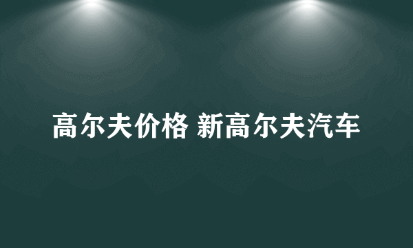 高尔夫价格 新高尔夫汽车