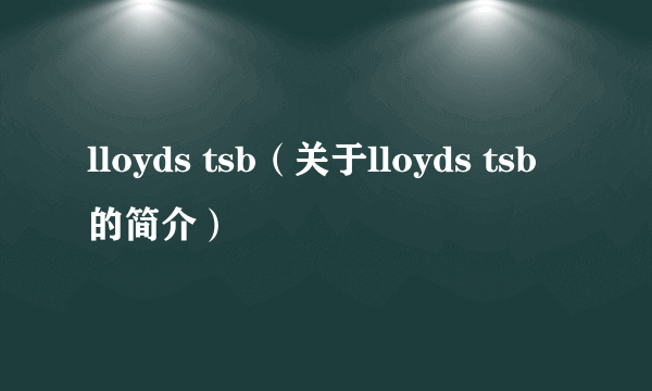 lloyds tsb（关于lloyds tsb的简介）