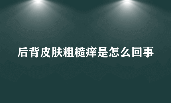 后背皮肤粗糙痒是怎么回事