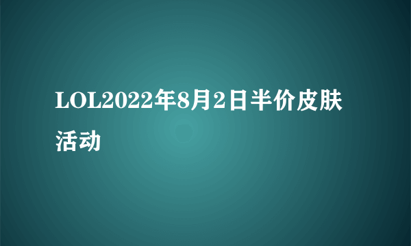 LOL2022年8月2日半价皮肤活动