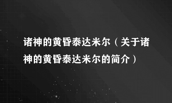 诸神的黄昏泰达米尔（关于诸神的黄昏泰达米尔的简介）