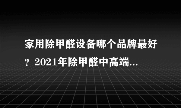 家用除甲醛设备哪个品牌最好？2021年除甲醛中高端设备推荐测评