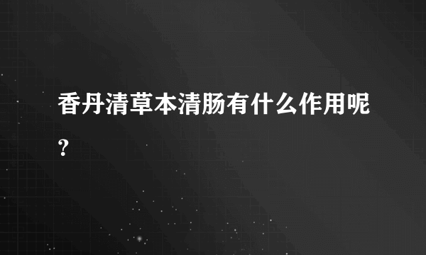 香丹清草本清肠有什么作用呢？