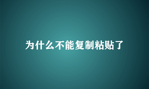 为什么不能复制粘贴了