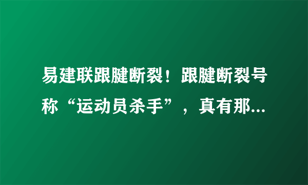 易建联跟腱断裂！跟腱断裂号称“运动员杀手”，真有那么可怕？