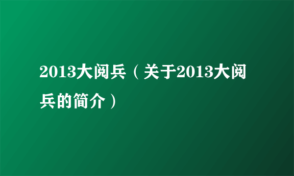 2013大阅兵（关于2013大阅兵的简介）