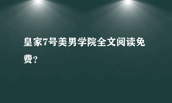 皇家7号美男学院全文阅读免费？