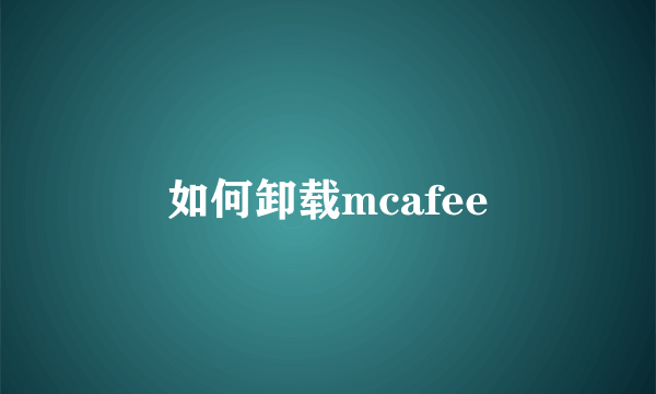 如何卸载mcafee