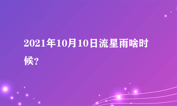 2021年10月10日流星雨啥时候？