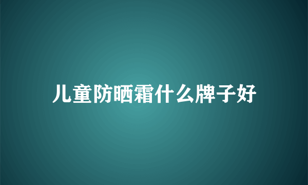 儿童防晒霜什么牌子好