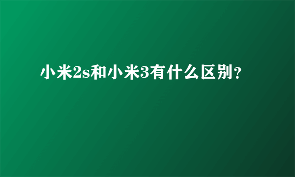 小米2s和小米3有什么区别？