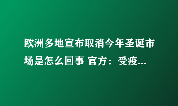 欧洲多地宣布取消今年圣诞市场是怎么回事 官方：受疫情的影响