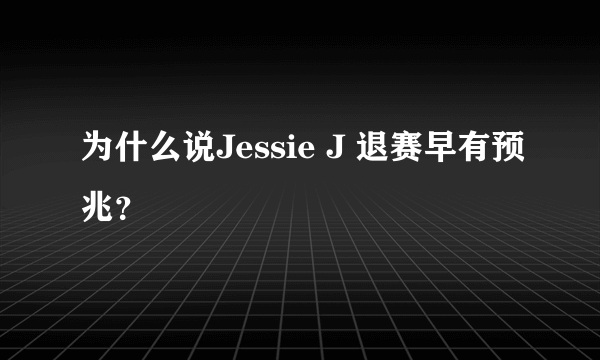 为什么说Jessie J 退赛早有预兆？