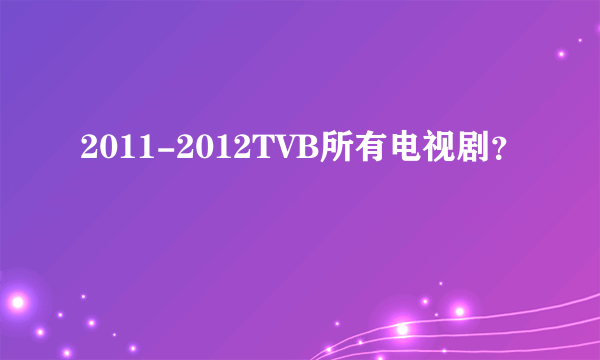 2011-2012TVB所有电视剧？