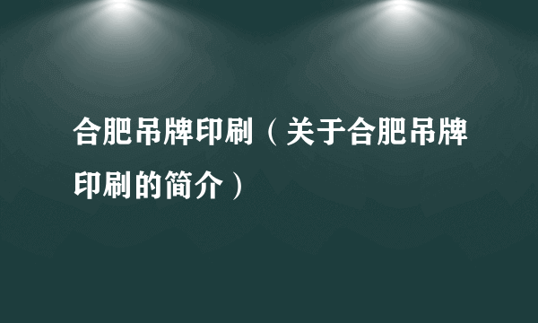 合肥吊牌印刷（关于合肥吊牌印刷的简介）