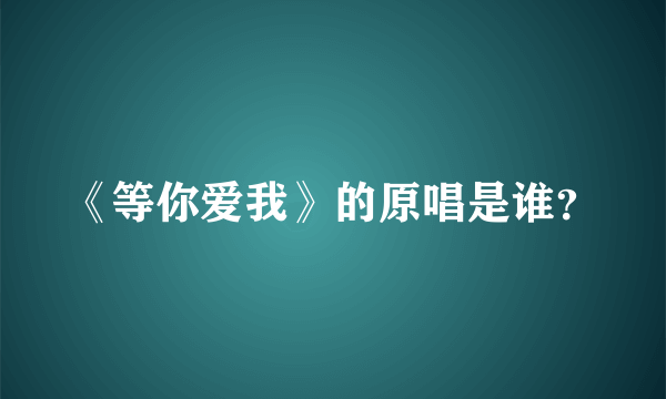 《等你爱我》的原唱是谁？