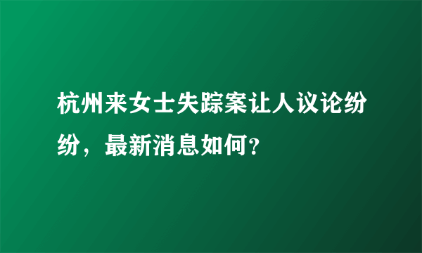 杭州来女士失踪案让人议论纷纷，最新消息如何？