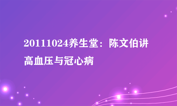 20111024养生堂：陈文伯讲高血压与冠心病