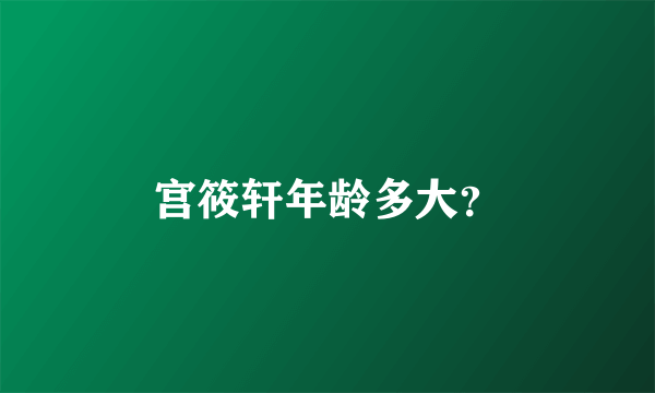 宫筱轩年龄多大？