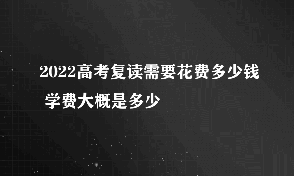 2022高考复读需要花费多少钱 学费大概是多少