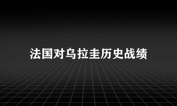 法国对乌拉圭历史战绩