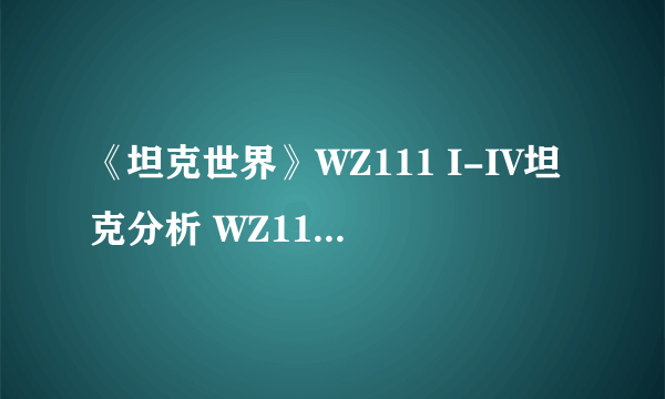 《坦克世界》WZ111 I-IV坦克分析 WZ111 I-IV怎么样