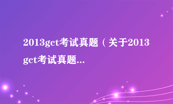 2013gct考试真题（关于2013gct考试真题的简介）