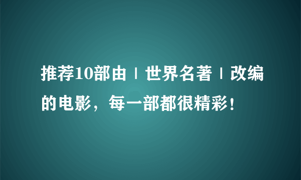 推荐10部由｜世界名著｜改编的电影，每一部都很精彩！